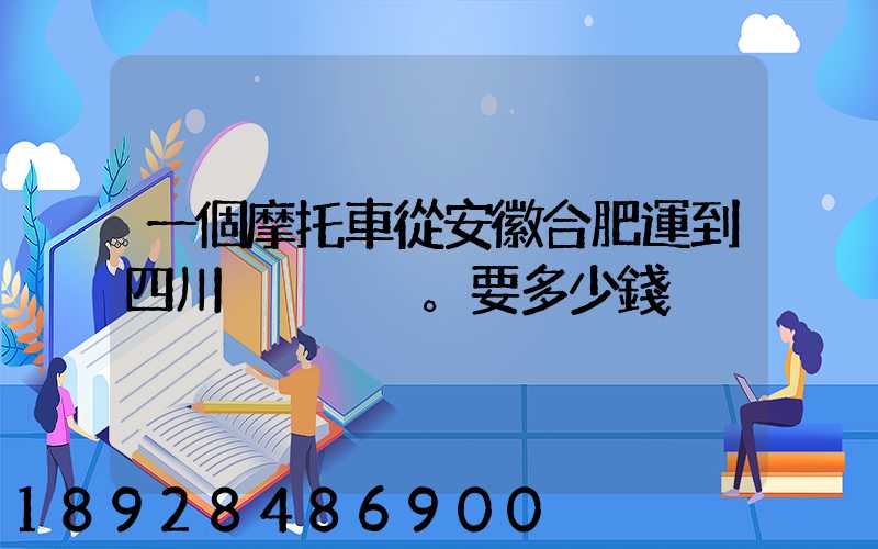 一個摩托車從安徽合肥運到四川。要多少錢